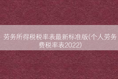 劳务所得税税率表最新标准版(个人劳务费税率表2022)