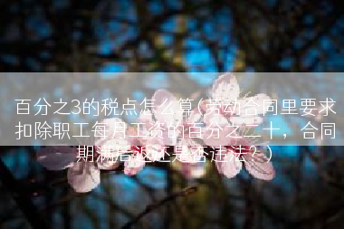 百分之3的税点怎么算(劳动合同里要求扣除职工每月工资的百分之二十，合同期满后返还是否违法？)