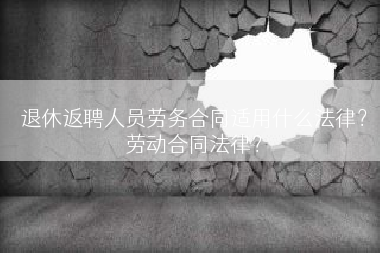退休返聘人员劳务合同适用什么法律？劳动合同法律？