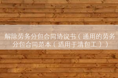 解除劳务分包合同协议书（通用的劳务分包合同范本（适用于清包工））