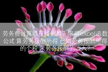 劳务费计算器在线倒推？求用excel函数公式 算劳务报酬所得 已知劳务报酬所得的个税 求劳务报酬的收入？