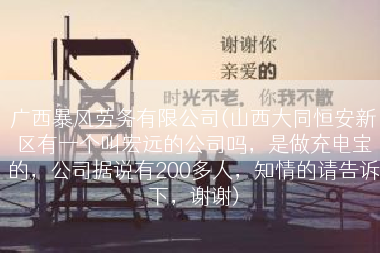 广西暴风劳务有限公司(山西大同恒安新区有一个叫宏远的公司吗，是做充电宝的，公司据说有200多人，知情的请告诉下，谢谢)