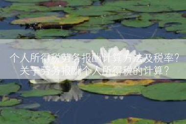 个人所得税劳务报酬计算方法及税率？关于劳务报酬个人所得税的计算？