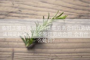 临时工签订劳动合同还是劳务合同?l劳动法规定如果企业不签订劳动合同,会有什么处罚?