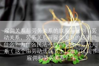 雇佣关系与劳务关系的联系与区别（劳动关系，劳务关系与雇佣关系的区别是什么？为什么民法不能调节合同劳动关系（这个由劳动法调节），却可以调节雇佣和劳务关系？）
