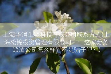 上海华消生物科技有限公司联系方式(上海松锦投资管理有限公司——这家劳务派遣公司怎么样？不是骗子吧？)