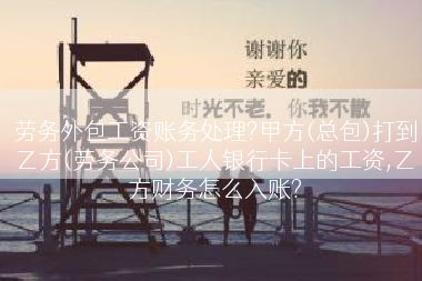 劳务外包工资账务处理?甲方(总包)打到乙方(劳务公司)工人银行卡上的工资,乙方财务怎么入账?