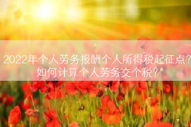 2022年个人劳务报酬个人所得税起征点？如何计算个人劳务交个税？