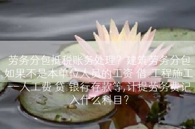 劳务分包抵税账务处理？建筑劳务分包如果不是本单位人员的工资 借:工程施工--人工费 贷:银行存款等,计提劳务费记入什么科目？