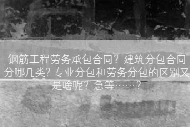 钢筋工程劳务承包合同？建筑分包合同分哪几类? 专业分包和劳务分包的区别又是啥呢？急等……？