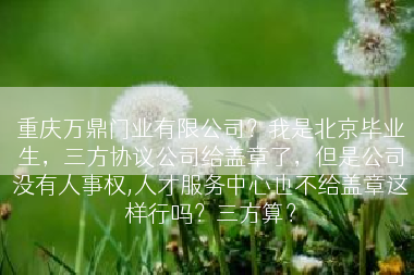 重庆万鼎门业有限公司？我是北京毕业生，三方协议公司给盖章了，但是公司没有人事权,人才服务中心也不给盖章这样行吗？三方算？