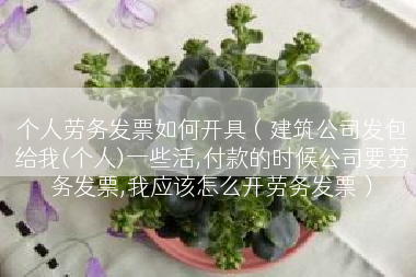 个人劳务发票如何开具（建筑公司发包给我(个人)一些活,付款的时候公司要劳务发票,我应该怎么开劳务发票）