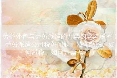 劳务外包与劳务派遣的开票内容与税率（劳务派遣公司税务问题，如何缴税，如何避税，如何开票据？）