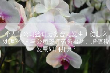 个人与公司签订劳务合同发生工伤怎么处理?个人与公司签订劳务报酬，增值税发票如何开具?