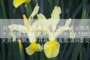 向个人支付劳务费需要发票吗(某公司请个人完成工程安装,公司支付给个人1500元劳务报酬,要求开具劳务发票,请问要交几钱税?)