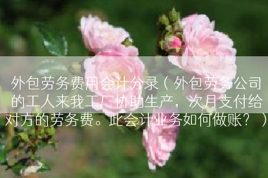 外包劳务费用会计分录（外包劳务公司的工人来我工厂协助生产，次月支付给对方的劳务费。此会计业务如何做账？）