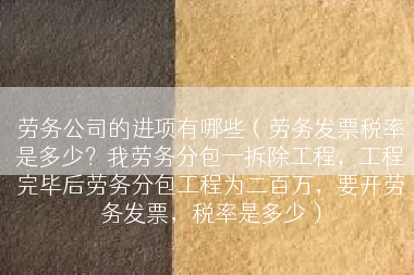 劳务公司的进项有哪些（劳务发票税率是多少？我劳务分包一拆除工程，工程完毕后劳务分包工程为二百万，要开劳务发票，税率是多少）