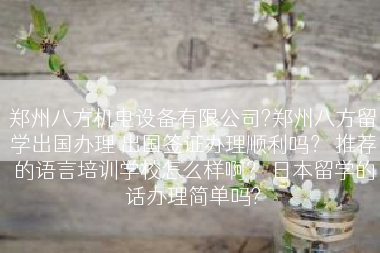 郑州八方机电设备有限公司?郑州八方留学出国办理 出国签证办理顺利吗？ 推荐的语言培训学校怎么样啊？ 日本留学的话办理简单吗?