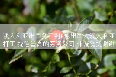 澳大利亚出国务工?我想出国去澳大利亚打工 找信誉高的劳务公司 非诚勿扰谢谢?