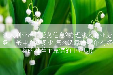 澳大利亚出国劳务信息?办理澳大利亚劳务 一般中介费多少 怎么选靠谱中介 有经验的推荐个靠谱的中介呗?