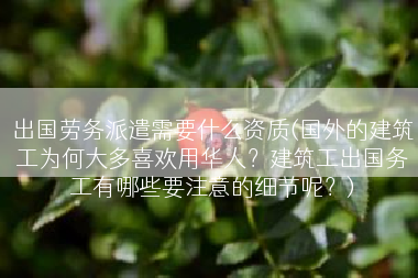 出国劳务派遣需要什么资质(国外的建筑工为何大多喜欢用华人？建筑工出国务工有哪些要注意的细节呢？)