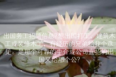 出国务工招聘信息?想出国打工，建筑木工或装修木工，有经历的兄弟给我个意见。是那个可靠的中介或公司直招的出国又给那个公?