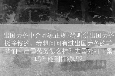出国劳务中介哪家正规?我听说出国劳务挺挣钱的，我想问问有过出国劳务的前辈们！出国劳务怎么样？去国外打工累吗？能到挣钱吗?