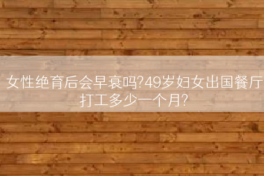 女性绝育后会早衰吗?49岁妇女出国餐厅打工多少一个月?