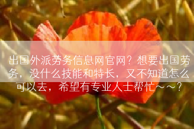出国外派劳务信息网官网？想要出国劳务，没什么技能和特长，又不知道怎么可以去，希望有专业人士帮忙～～？