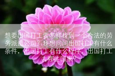 想要出国打工要怎样找到一个合法的劳务派遣公司？我想问问出国打工有什么条件，出国打工有什么程序，出国打工去哪些国家？