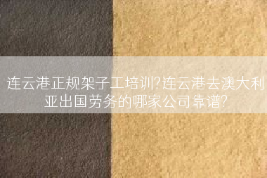 连云港正规架子工培训?连云港去澳大利亚出国劳务的哪家公司靠谱?