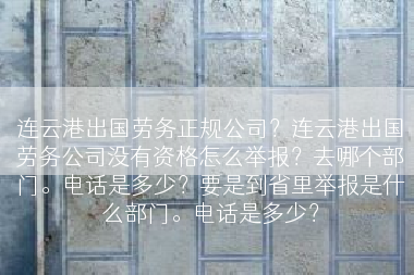 连云港出国劳务正规公司？连云港出国劳务公司没有资格怎么举报？去哪个部门。电话是多少？要是到省里举报是什么部门。电话是多少？