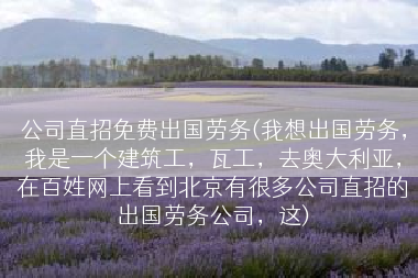 公司直招免费出国劳务(我想出国劳务，我是一个建筑工，瓦工，去奥大利亚，在百姓网上看到北京有很多公司直招的出国劳务公司，这)