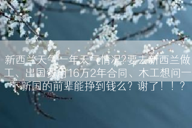 新西兰天气一年天气情况?要去新西兰做工、出国费用16万2年合同、木工想问一下新国的前辈能挣到钱么？谢了！！?