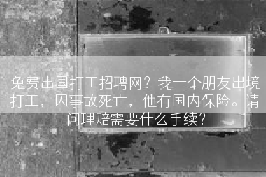 免费出国打工招聘网？我一个朋友出境打工，因事故死亡，他有国内保险。请问理赔需要什么手续？