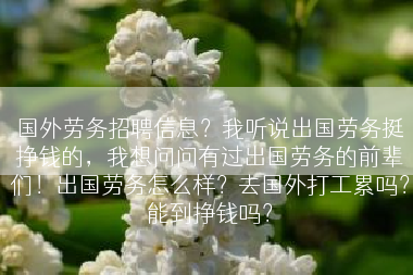 国外劳务招聘信息？我听说出国劳务挺挣钱的，我想问问有过出国劳务的前辈们！出国劳务怎么样？去国外打工累吗？能到挣钱吗？