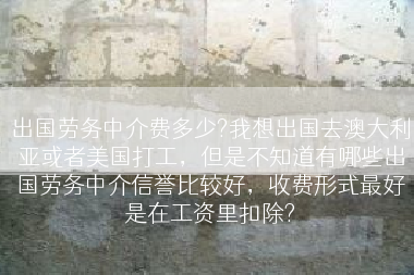 出国劳务中介费多少?我想出国去澳大利亚或者美国打工，但是不知道有哪些出国劳务中介信誉比较好，收费形式最好是在工资里扣除?