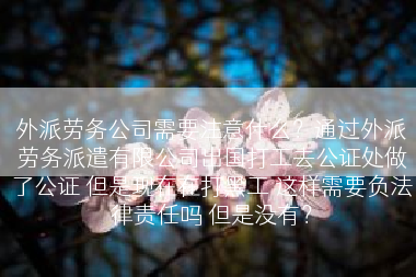 外派劳务公司需要注意什么？通过外派劳务派遣有限公司出国打工去公证处做了公证 但是现在在打黑工 这样需要负法律责任吗 但是没有？