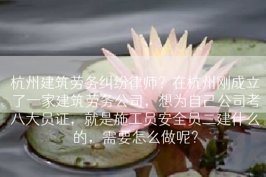 杭州建筑劳务纠纷律师？在杭州刚成立了一家建筑劳务公司，想为自己公司考八大员证，就是施工员安全员二建什么的，需要怎么做呢？