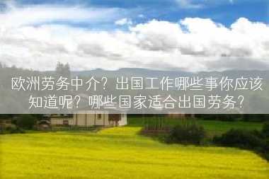 欧洲劳务中介？出国工作哪些事你应该知道呢？哪些国家适合出国劳务？