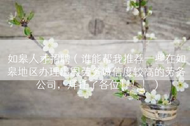 如皋人才招聘（谁能帮我推荐一些在如皋地区办理出国劳务诚信度较高的劳务公司，拜托了各位！！！）