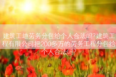建筑工地劳务分包给个人合法吗?建筑工程有限公司把200多万的劳务工程分包给个人合法吗?