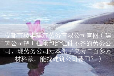 成都市稷丰建筑劳务有限公司官网（建筑公司把工程承包给证件不齐的劳务公司，现劳务公司亏本跑了欠我二百多万材料款，能找建筑公司要回？）
