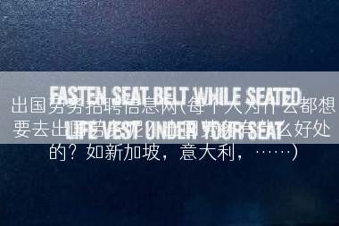 出国劳务招聘信息网(每个人为什么都想要去出国劳务呢？出国劳务有什么好处的？如新加坡，意大利，……)