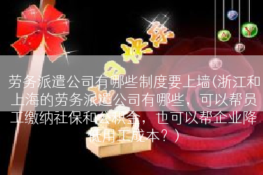 劳务派遣公司有哪些制度要上墙(浙江和上海的劳务派遣公司有哪些，可以帮员工缴纳社保和公积金，也可以帮企业降低用工成本？)