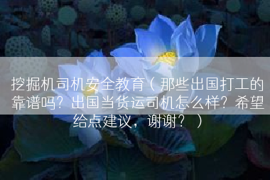 挖掘机司机安全教育（那些出国打工的靠谱吗？出国当货运司机怎么样？希望给点建议，谢谢？）