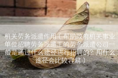 机关劳务派遣作用（帮助政府机关事业单位招聘劳务派遣工的劳务派遣公司一般是通过什么途径进行招聘的？用什么途径会比较容易）
