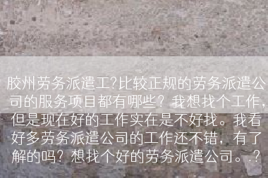 胶州劳务派遣工?比较正规的劳务派遣公司的服务项目都有哪些？我想找个工作，但是现在好的工作实在是不好找。我看好多劳务派遣公司的工作还不错，有了解的吗？想找个好的劳务派遣公司。.?