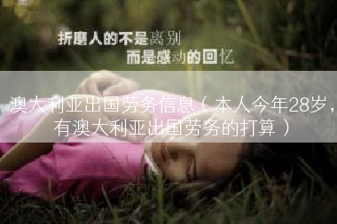 澳大利亚出国劳务信息（本人今年28岁，有澳大利亚出国劳务的打算）