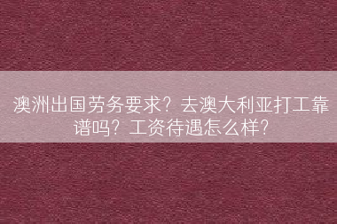 澳洲出国劳务要求？去澳大利亚打工靠谱吗？工资待遇怎么样？